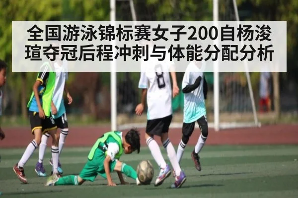 全国游泳锦标赛女子200自杨浚瑄夺冠后程冲刺与体能分配分析