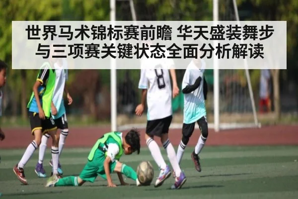 世界马术锦标赛前瞻 华天盛装舞步与三项赛关键状态全面分析解读