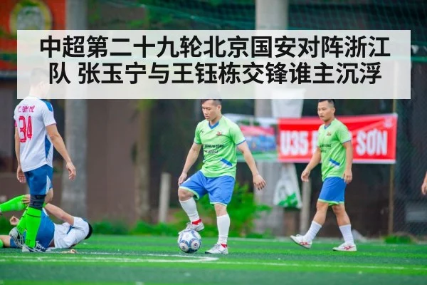中超第二十九轮北京国安对阵浙江队 张玉宁与王钰栋交锋谁主沉浮
