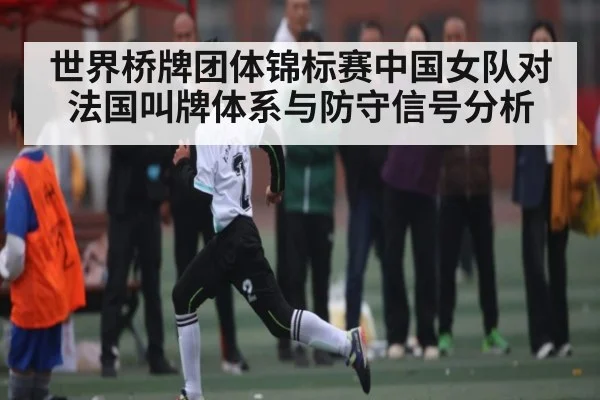 世界桥牌团体锦标赛中国女队对法国叫牌体系与防守信号分析