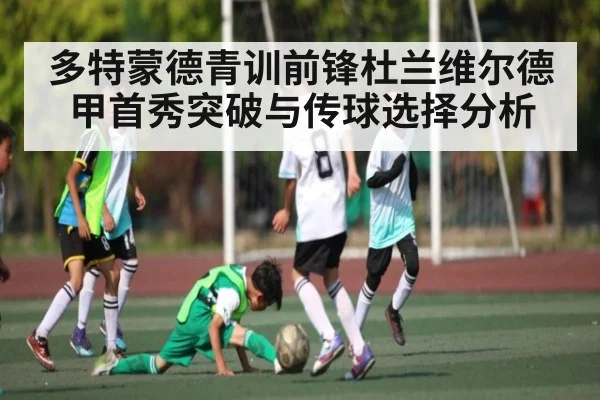 多特蒙德青训前锋杜兰维尔德甲首秀突破与传球选择分析